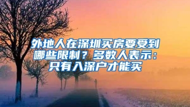 外地人在深圳买房要受到哪些限制？多数人表示：只有入深户才能买