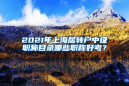 2021年上海居转户中级职称目录哪些职称好考？