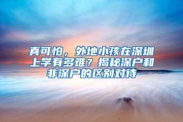 真可怕，外地小孩在深圳上学有多难？揭秘深户和非深户的区别对待