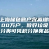 上海绿色账户将再增100万户，做好垃圾分类可凭积分换奖品