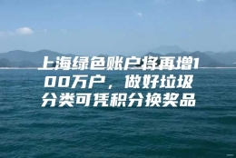 上海绿色账户将再增100万户，做好垃圾分类可凭积分换奖品