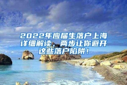 2022年应届生落户上海详细解读，两步让你避开这些落户陷阱！