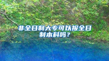 非全日制大专可以报全日制本科吗？