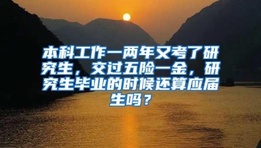 本科工作一两年又考了研究生，交过五险一金，研究生毕业的时候还算应届生吗？