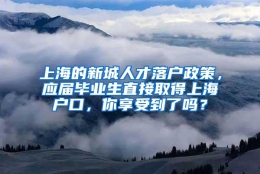 上海的新城人才落户政策，应届毕业生直接取得上海户口，你享受到了吗？