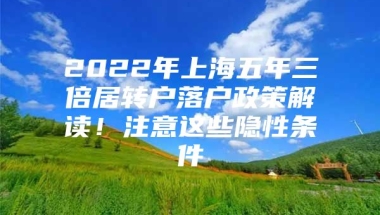 2022年上海五年三倍居转户落户政策解读！注意这些隐性条件