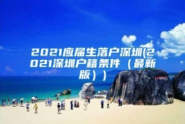 2021应届生落户深圳(2021深圳户籍条件（最新版）)