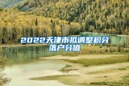 2022天津市拟调整积分落户分值