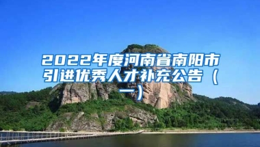 2022年度河南省南阳市引进优秀人才补充公告（一）