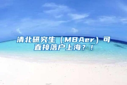 清北研究生（MBAer）可直接落户上海？！