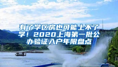 有了学区房也可能上不了学！2020上海第一批公办验证入户年限盘点