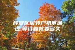 静安区居转户初审通过,等待复核要多久