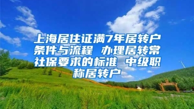 上海居住证满7年居转户条件与流程 办理居转常社保要求的标准 中级职称居转户