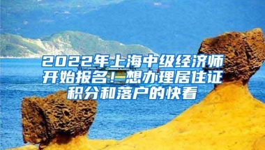 2022年上海中级经济师开始报名！想办理居住证积分和落户的快看