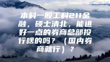 本科一般工科211金融，硕士清北，能进好一点的券商总部投行啥的吗？（国内券商就行）？