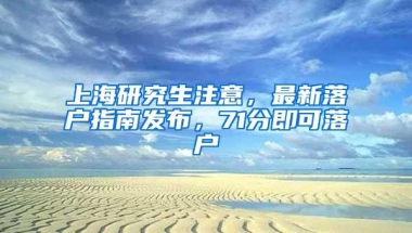 上海研究生注意，最新落户指南发布，71分即可落户