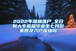 2022年深圳落户_全日制大专应届毕业生七月份来得及入户深圳吗