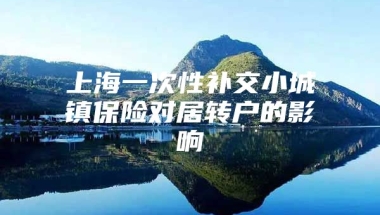 上海一次性补交小城镇保险对居转户的影响