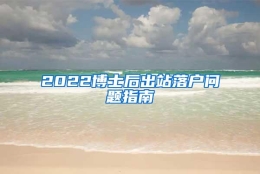 2022博士后出站落户问题指南