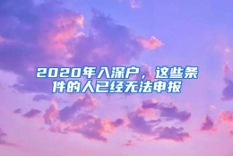 2020年入深户，这些条件的人已经无法申报