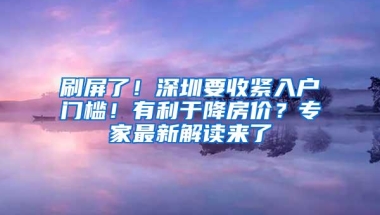 刷屏了！深圳要收紧入户门槛！有利于降房价？专家最新解读来了