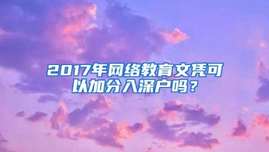 2017年网络教育文凭可以加分入深户吗？