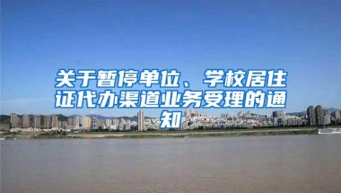 关于暂停单位、学校居住证代办渠道业务受理的通知