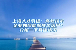 上海人才引进：高新技术企业如何能够成功落户？分析一下具体情况