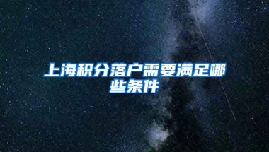 上海积分落户需要满足哪些条件