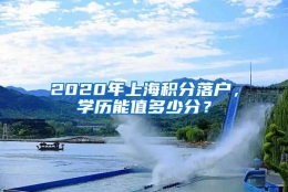 2020年上海积分落户，学历能值多少分？