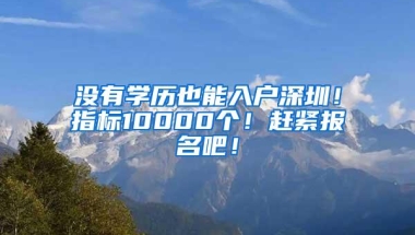 没有学历也能入户深圳！指标10000个！赶紧报名吧！