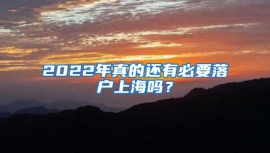 2022年真的还有必要落户上海吗？