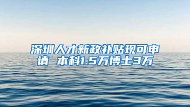 深圳人才新政补贴现可申请 本科1.5万博士3万