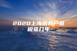 2020上海居转户查税查几年