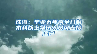 珠海：毕业五年内全日制本科以上学历人员可直接落户