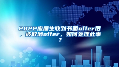 2022应届生收到书面offer后，被取消offer，如何处理此事？