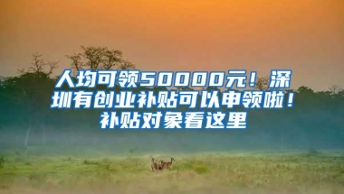 人均可领50000元！深圳有创业补贴可以申领啦！补贴对象看这里