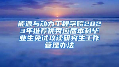 能源与动力工程学院2023年推荐优秀应届本科毕业生免试攻读研究生工作管理办法