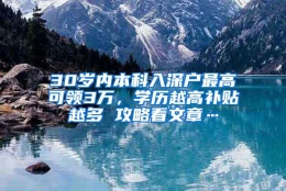 30岁内本科入深户最高可领3万，学历越高补贴越多 攻略看文章…