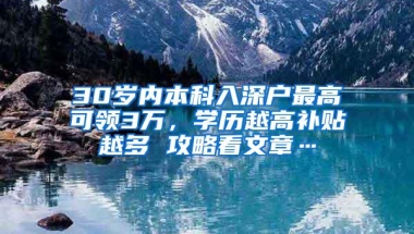 30岁内本科入深户最高可领3万，学历越高补贴越多 攻略看文章…