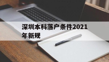 深圳本科落户条件2021年新规(深圳毕业生落户条件2021年新规)