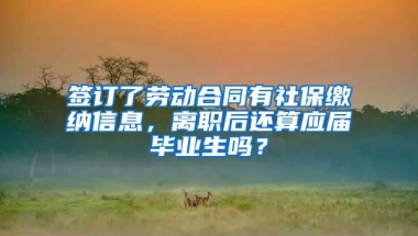 签订了劳动合同有社保缴纳信息，离职后还算应届毕业生吗？