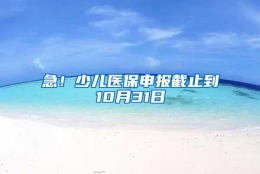 急！少儿医保申报截止到10月31日