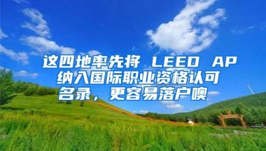 这四地率先将 LEED AP 纳入国际职业资格认可名录，更容易落户噢