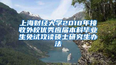 上海财经大学2018年接收外校优秀应届本科毕业生免试攻读硕士研究生办法