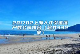 201702上海人才引进落户数公司排名（总共332家）