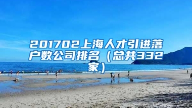 201702上海人才引进落户数公司排名（总共332家）