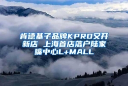 肯德基子品牌KPRO又开新店 上海首店落户陆家嘴中心L+MALL