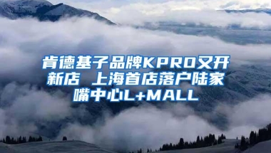 肯德基子品牌KPRO又开新店 上海首店落户陆家嘴中心L+MALL