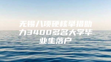 无锡八项硬核举措助力3400多名大学毕业生落户